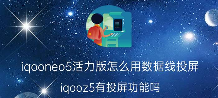 iqooneo5活力版怎么用数据线投屏 iqooz5有投屏功能吗？